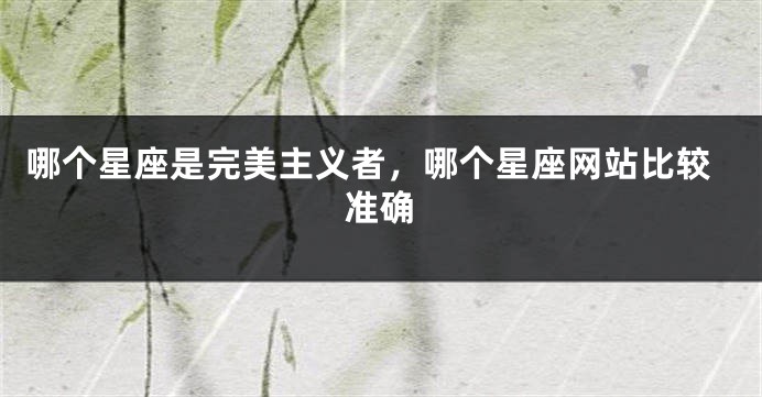 哪个星座是完美主义者，哪个星座网站比较准确