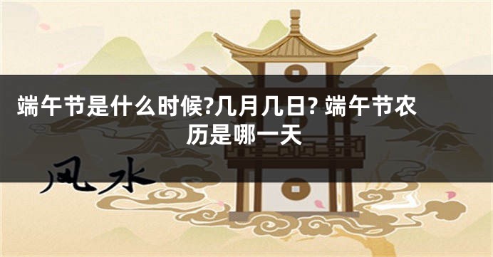 端午节是什么时候?几月几日? 端午节农历是哪一天