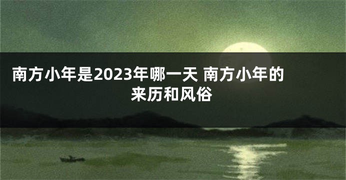 南方小年是2023年哪一天 南方小年的来历和风俗