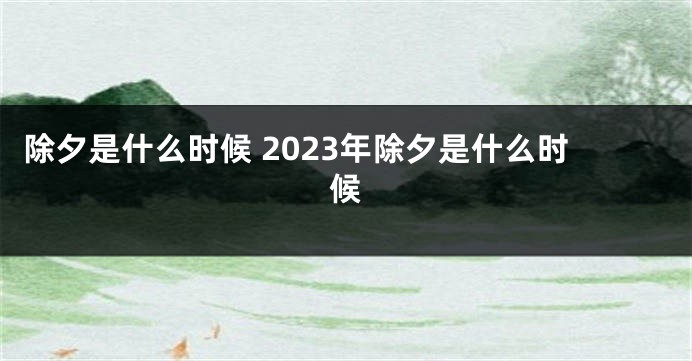 除夕是什么时候 2023年除夕是什么时候