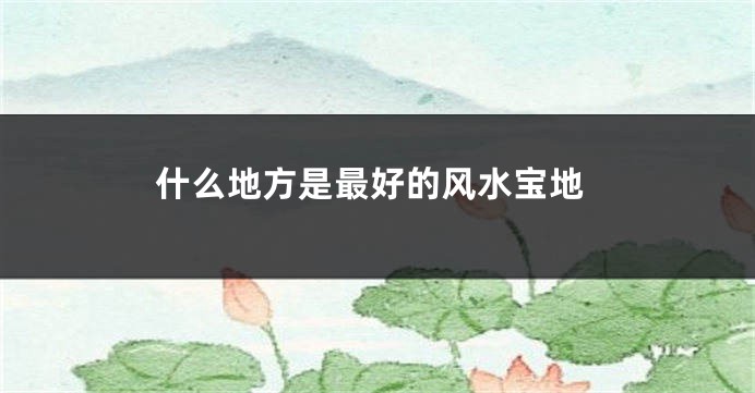 什么地方是最好的风水宝地