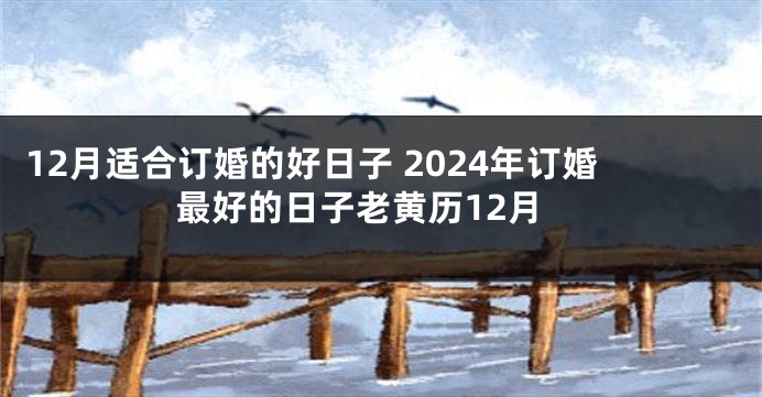 12月适合订婚的好日子 2024年订婚最好的日子老黄历12月