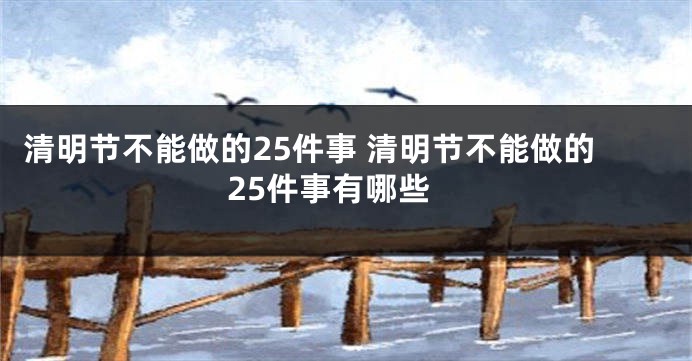 清明节不能做的25件事 清明节不能做的25件事有哪些