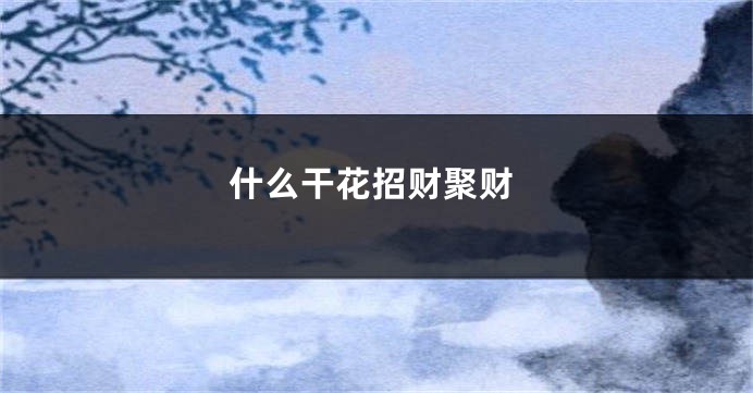 什么干花招财聚财