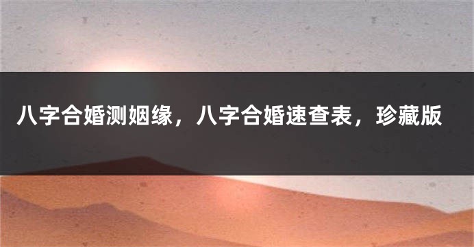 八字合婚测姻缘，八字合婚速查表，珍藏版