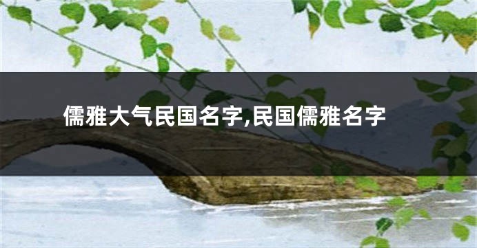 儒雅大气民国名字,民国儒雅名字