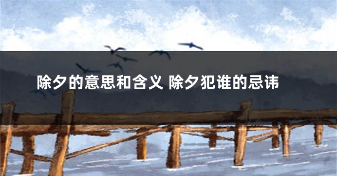 除夕的意思和含义 除夕犯谁的忌讳