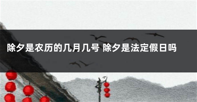 除夕是农历的几月几号 除夕是法定假日吗