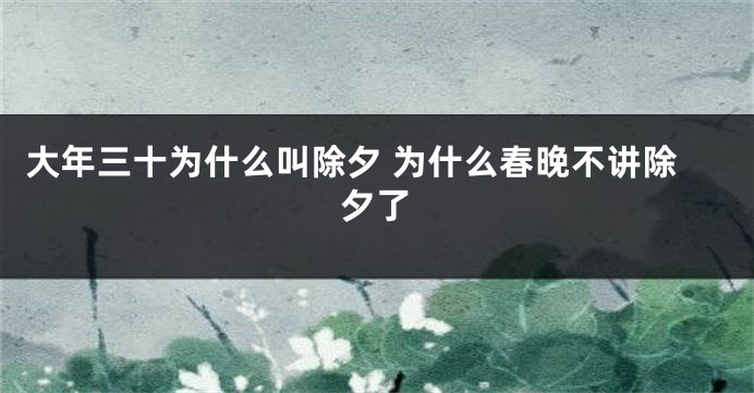 大年三十为什么叫除夕 为什么春晚不讲除夕了