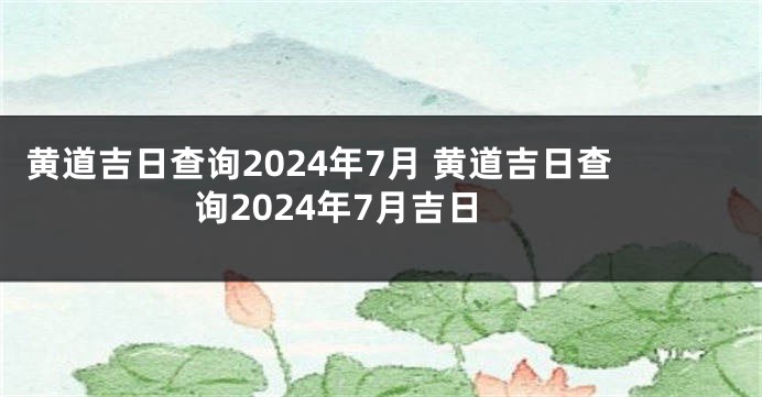 黄道吉日查询2024年7月 黄道吉日查询2024年7月吉日