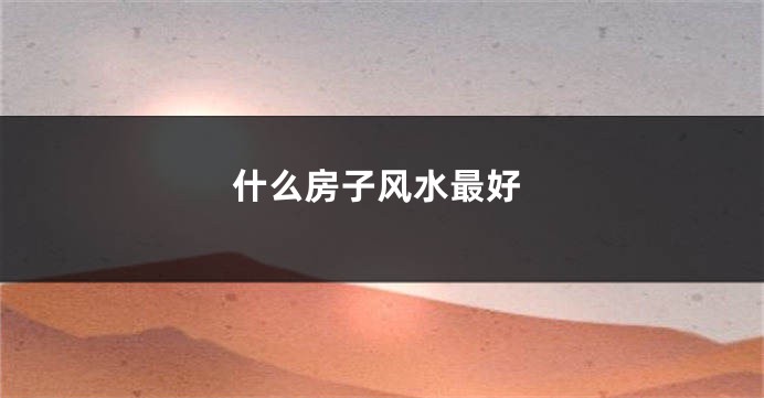 什么房子风水最好