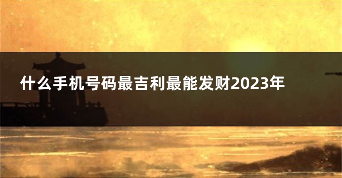 什么手机号码最吉利最能发财2023年