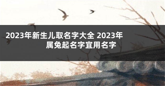 2023年新生儿取名字大全 2023年属兔起名字宜用名字