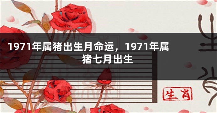 1971年属猪出生月命运，1971年属猪七月出生
