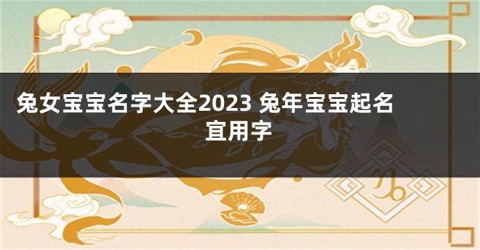 兔女宝宝名字大全2023 兔年宝宝起名宜用字