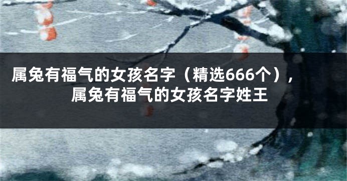 属兔有福气的女孩名字（精选666个）,属兔有福气的女孩名字姓王