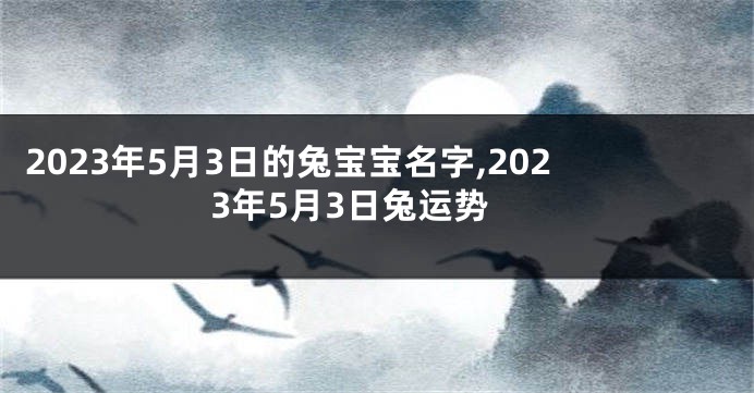 2023年5月3日的兔宝宝名字,2023年5月3日兔运势