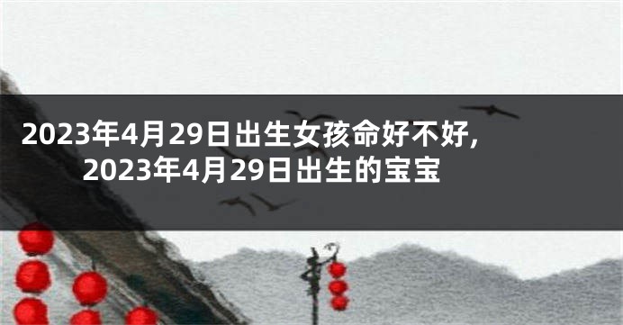 2023年4月29日出生女孩命好不好,2023年4月29日出生的宝宝