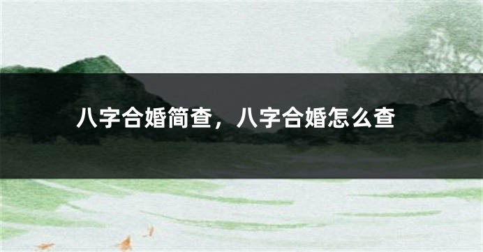 八字合婚简查，八字合婚怎么查