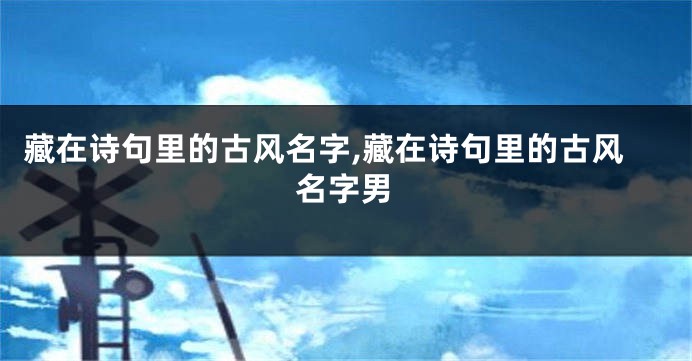 藏在诗句里的古风名字,藏在诗句里的古风名字男