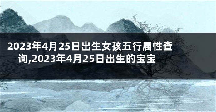 2023年4月25日出生女孩五行属性查询,2023年4月25日出生的宝宝