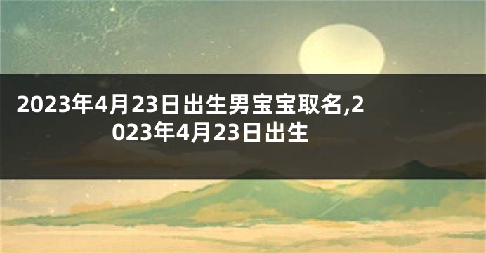 2023年4月23日出生男宝宝取名,2023年4月23日出生