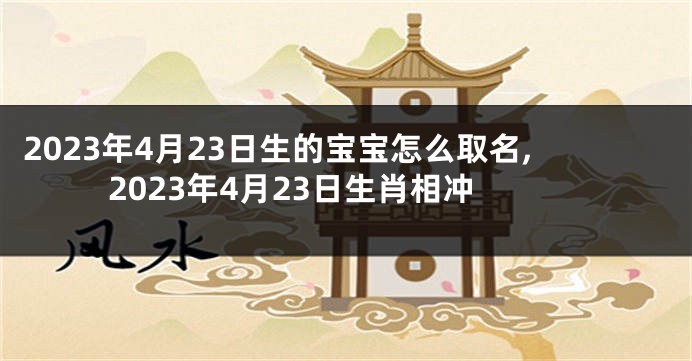 2023年4月23日生的宝宝怎么取名,2023年4月23日生肖相冲