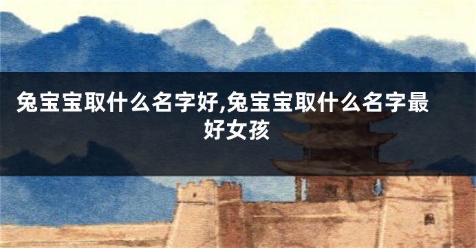 兔宝宝取什么名字好,兔宝宝取什么名字最好女孩