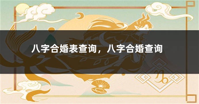 八字合婚表查询，八字合婚查询