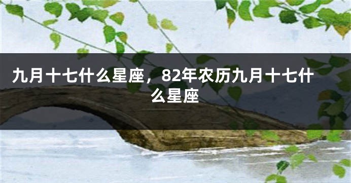 九月十七什么星座，82年农历九月十七什么星座