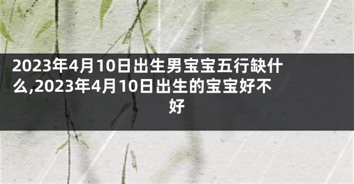 2023年4月10日出生男宝宝五行缺什么,2023年4月10日出生的宝宝好不好