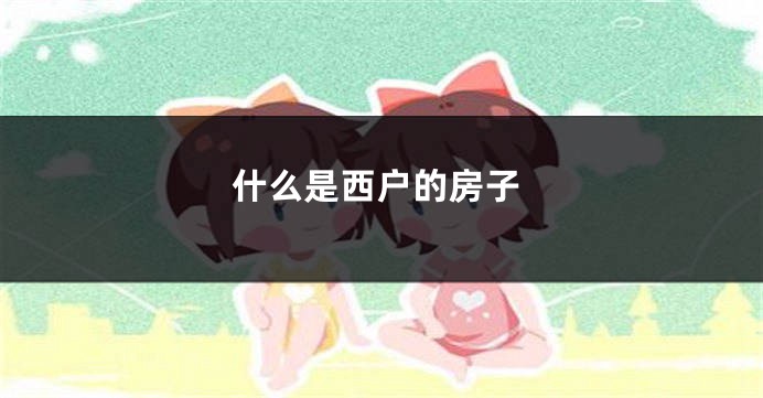 什么是西户的房子