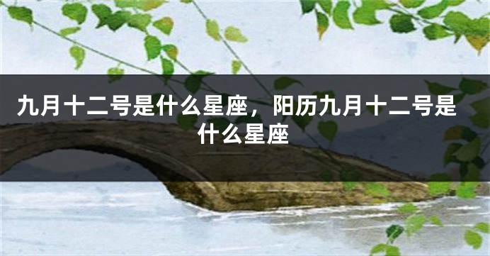 九月十二号是什么星座，阳历九月十二号是什么星座