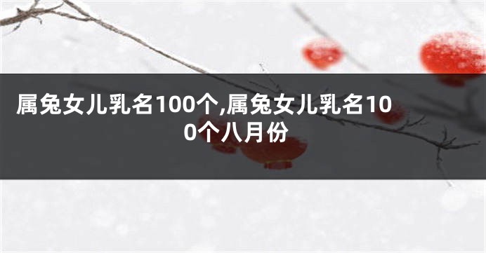 属兔女儿乳名100个,属兔女儿乳名100个八月份