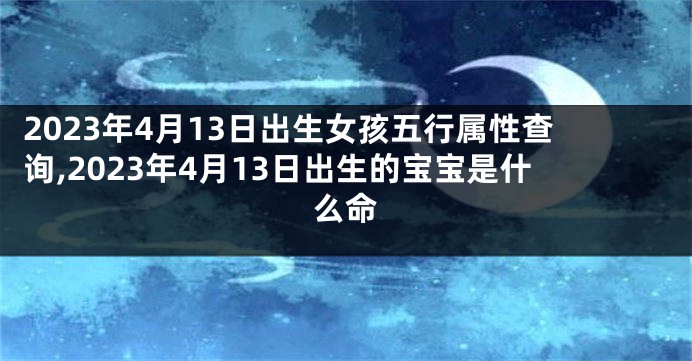 2023年4月13日出生女孩五行属性查询,2023年4月13日出生的宝宝是什么命