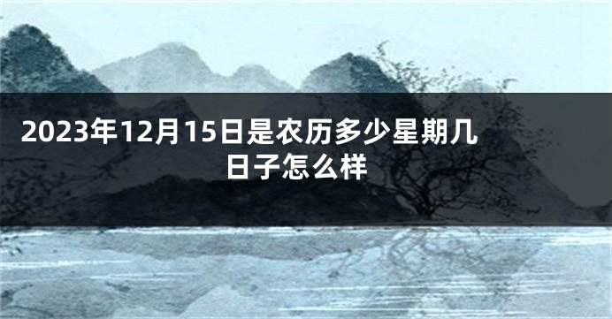 2023年12月15日是农历多少星期几 日子怎么样