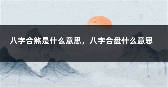 八字合煞是什么意思，八字合盘什么意思