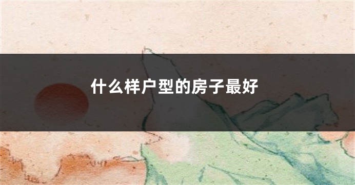 什么样户型的房子最好