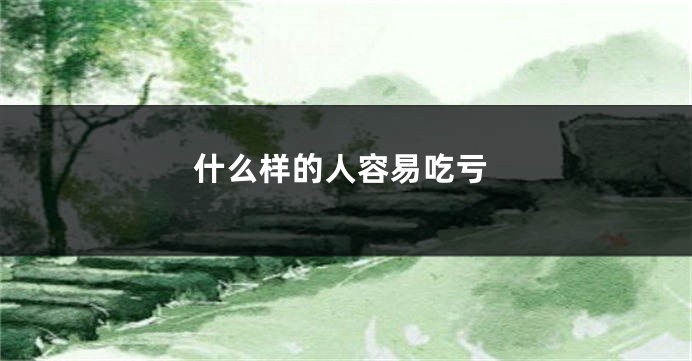 什么样的人容易吃亏