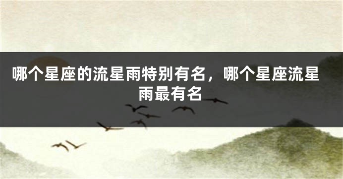 哪个星座的流星雨特别有名，哪个星座流星雨最有名