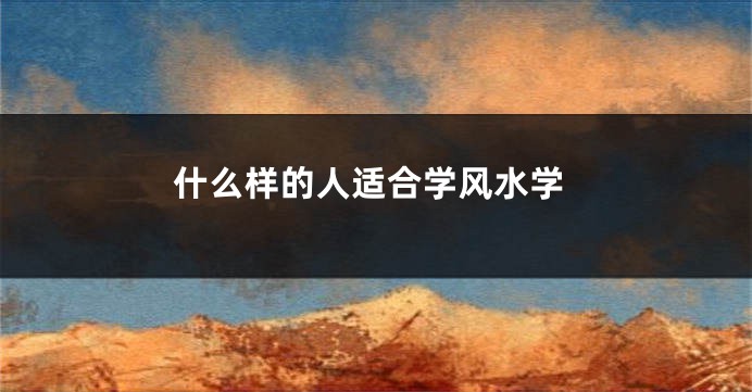 什么样的人适合学风水学