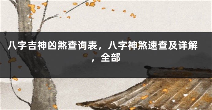 八字吉神凶煞查询表，八字神煞速查及详解，全部