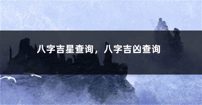 八字吉星查询，八字吉凶查询