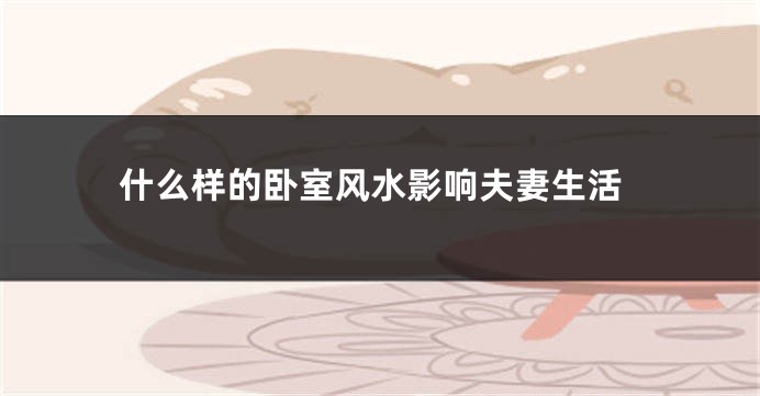 什么样的卧室风水影响夫妻生活