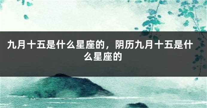 九月十五是什么星座的，阴历九月十五是什么星座的