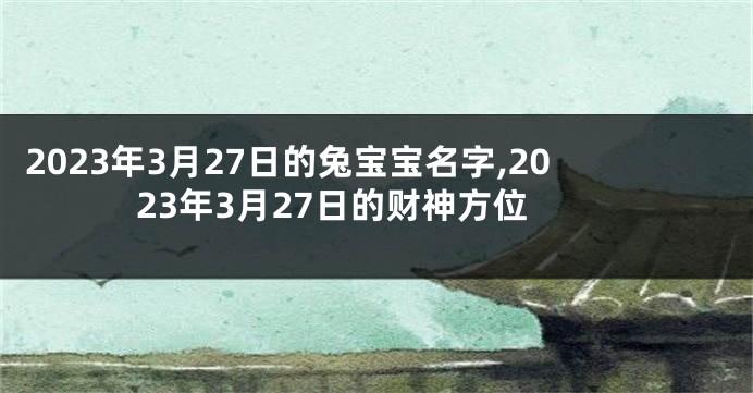 2023年3月27日的兔宝宝名字,2023年3月27日的财神方位