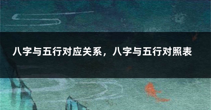 八字与五行对应关系，八字与五行对照表