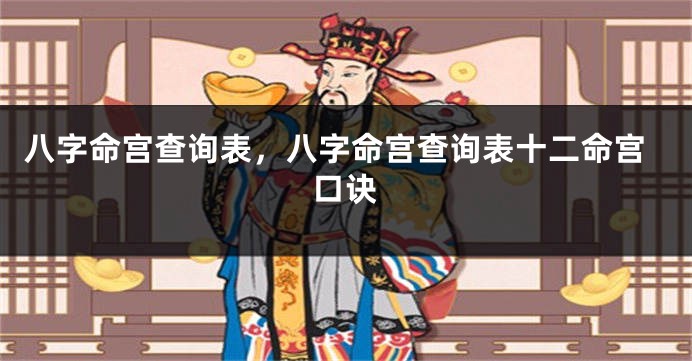 八字命宫查询表，八字命宫查询表十二命宫口诀