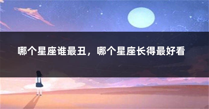 哪个星座谁最丑，哪个星座长得最好看