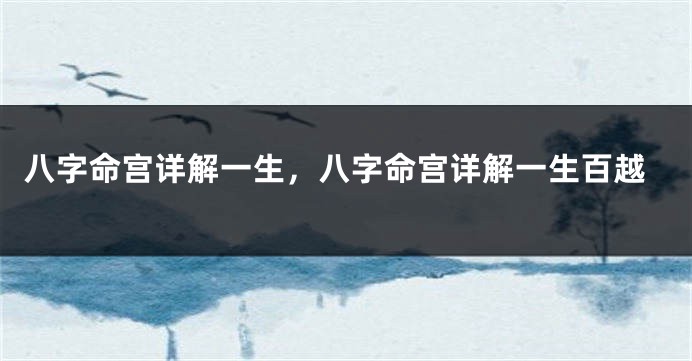 八字命宫详解一生，八字命宫详解一生百越